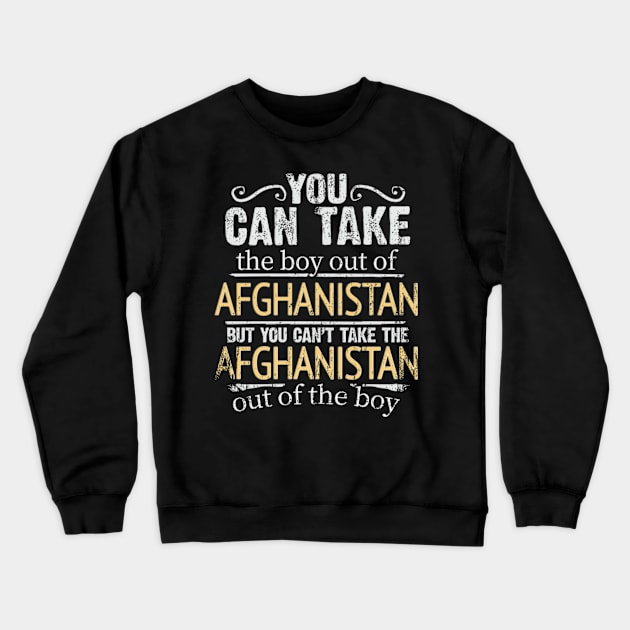 You Can Take The Boy Out Of Afghanistan But You Cant Take The Afghanistan Out Of The Boy - Gift for Afghanistani With Roots From Afghanistan Crewneck Sweatshirt by Country Flags